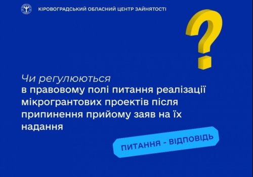 Чи регулюються в правовому полі питання реалізації мікрогрантових проектів після припинення прийому заяв на їх надання?