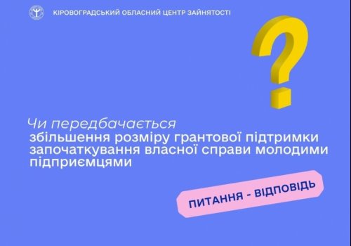 Чи передбачається збільшення розміру грантової підтримки започаткування власної справи молодими підприємцями?