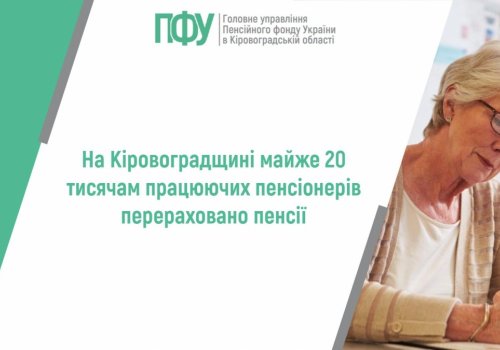 На Кіровоградщині майже 20 тисячам працюючих пенсіонерів перераховано  пенсії