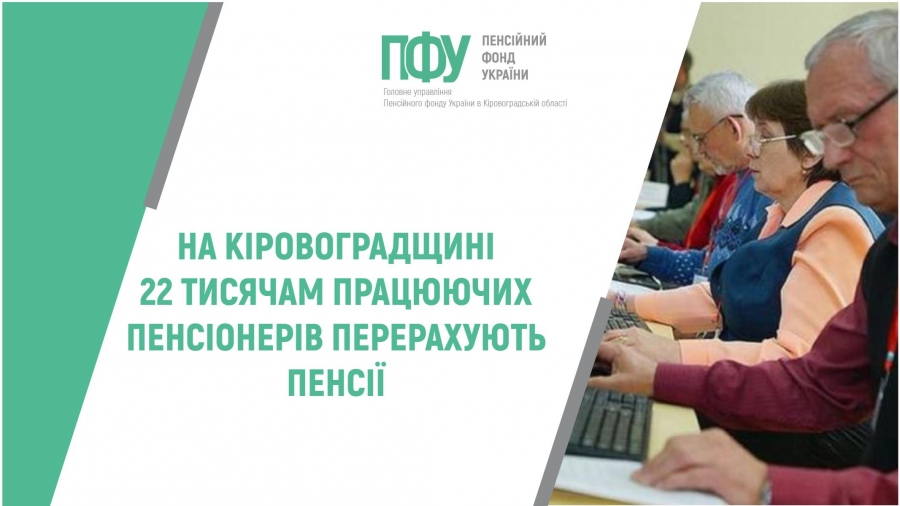 НА КІРОВОГРАДЩИНІ 22 ТИСЯЧАМ ПРАЦЮЮЧИХ ПЕНСІОНЕРІВ ПЕРЕРАХУЮТЬ ПЕНСІЇ