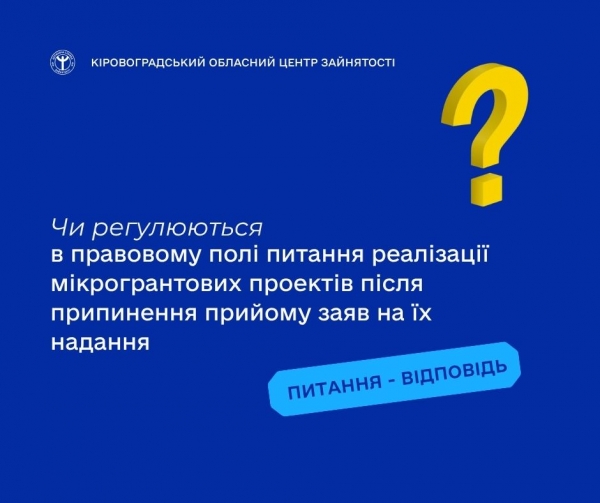 Чи регулюються в правовому полі питання реалізації мікрогрантових проектів після припинення прийому заяв на їх надання?