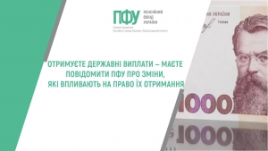 ОТРИМУЄТЕ ДЕРЖАВНІ ВИПЛАТИ ‒ МАЄТЕ ПОВІДОМИТИ ПФУ ПРО ЗМІНИ, ЯКІ ВПЛИВАЮТЬ НА ПРАВО ЇХ ОТРИМАННЯ