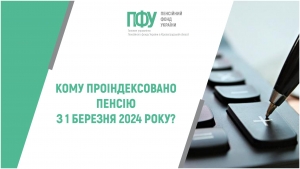 КОМУ ПРОІНДЕКСОВАНО ПЕНСІЮ З 1 БЕРЕЗНЯ 2024 РОКУ?