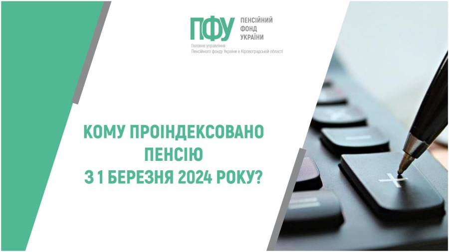 КОМУ ПРОІНДЕКСОВАНО ПЕНСІЮ З 1 БЕРЕЗНЯ 2024 РОКУ?