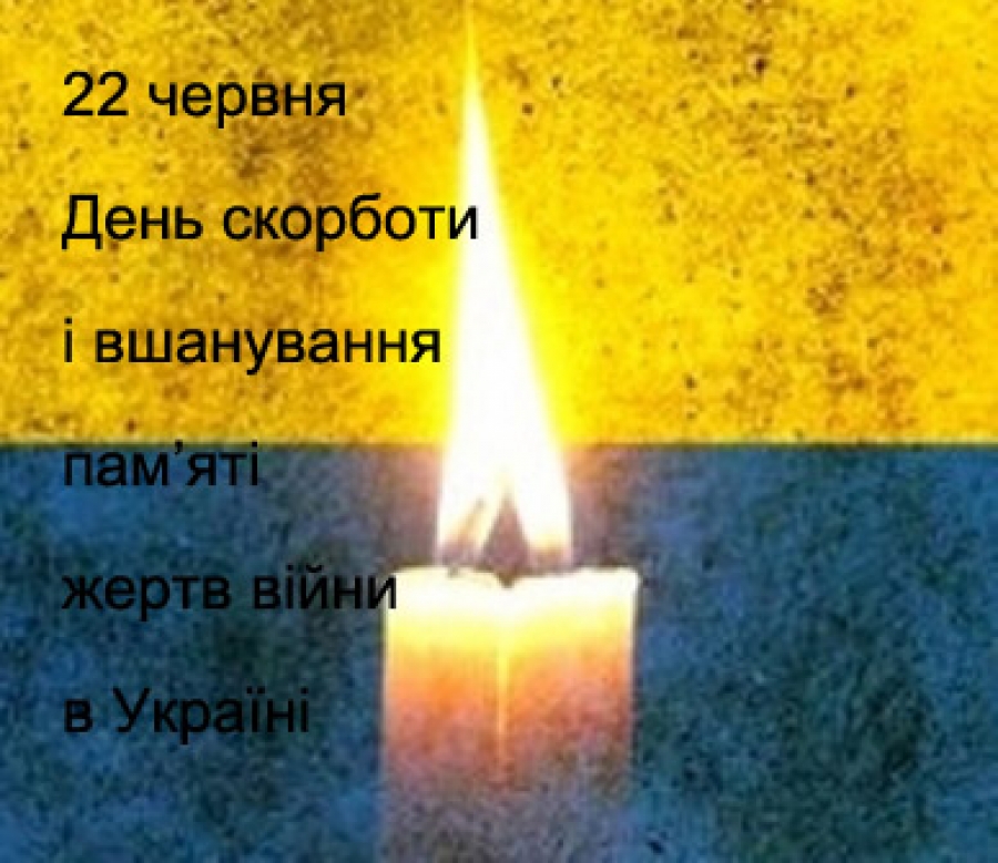 22 ЧЕРВНЯ – ДЕНЬ СКОРБОТИ І ВШАНУВАННЯ ПАМ'ЯТІ ЖЕРТВ ВІЙНИ В УКРАЇНІ