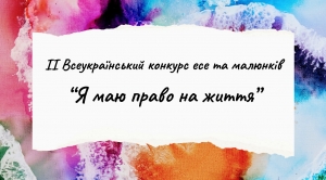 ІІ Всеукраїнський конкурс есе та малюнків "Я маю право на життя"