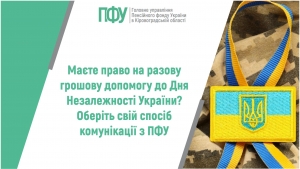 Маєте право на разову грошову допомогу до Дня Незалежності України?  Оберіть свій спосіб комунікації з ПФУ