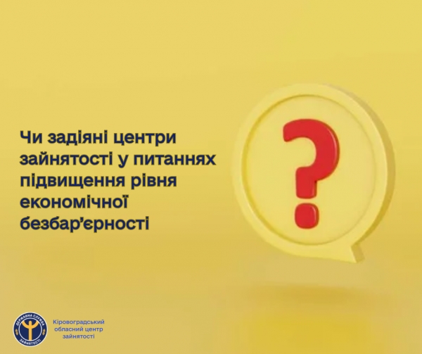 Чи задіяні центри зайнятості у питаннях підвищення рівня економічної безбар’єрності?