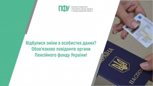 Відбулися зміни в особистих даних? Обов’язково повідомте органи  Пенсійного фонду України!
