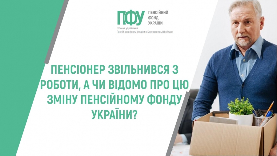 ПЕНСІОНЕР ЗВІЛЬНИВСЯ З РОБОТИ, А ЧИ ВІДОМО ПРО ЦЮ ЗМІНУ ПЕНСІЙНОМУ ФОНДУ УКРАЇНИ?