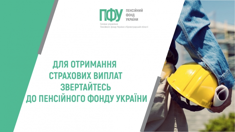 ДЛЯ ОТРИМАННЯ СТРАХОВИХ ВИПЛАТ ЗВЕРТАЙТЕСЬ ДО  ПЕНСІЙНОГО ФОНДУ УКРАЇНИ