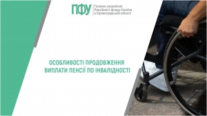 Особливості продовження виплати пенсії по інвалідності