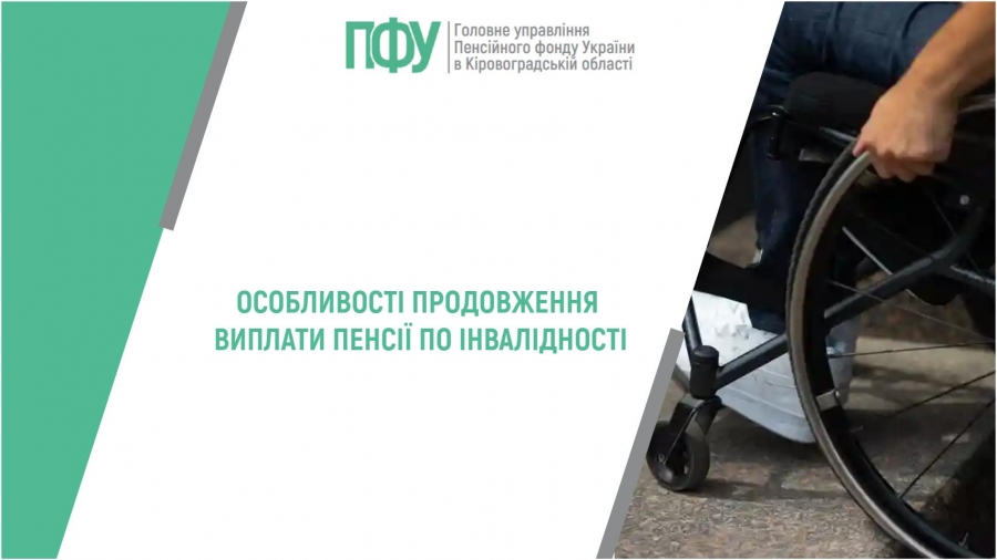 Особливості продовження виплати пенсії по інвалідності