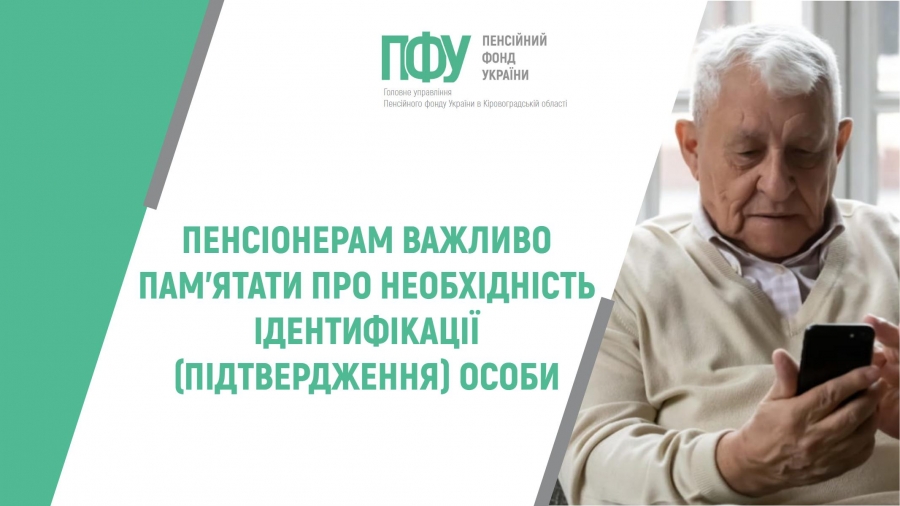 Пенсіонерам важливо пам’ятати про необхідність ідентифікації  (підтвердження) особи