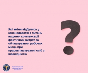 Які зміни відбулись у законодавстві з питань надання компенсації фактичних витрат за облаштування робочих місць при працевлаштуванні осіб з інвалідністю?