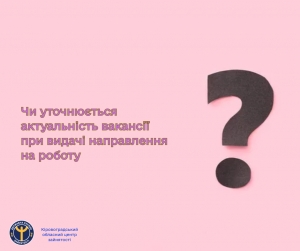 Чи уточнюється актуальність вакансії при видачі направлення на роботу?
